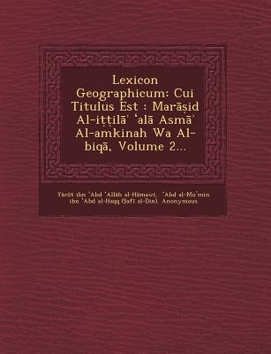 Lexicon Geographicum: Cui Titulus Est: Mar Id Al-I Il Al ASM Al-Amkinah Wa Al-Biq, Volume 2... by Y. C. T. Ibn