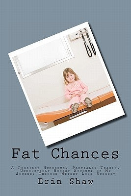 Fat Chances: A Possibly Humorous, Partially Tragic, Undoubtedly Honest Account of My Journey Through Weight Loss Surgery by Shaw, Erin