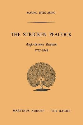 The Stricken Peacock: Anglo-Burmese Relations 1752-1948 by Htin Aung