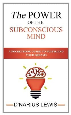 The Power of the Subconscious Mind - A Pocketbook Guide to Fulfilling Your Drea by Lewis, D'Narius