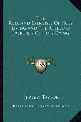 The Rule And Exercises Of Holy Living And The Rule And Exercises Of Holy Dying by Taylor, Jeremy