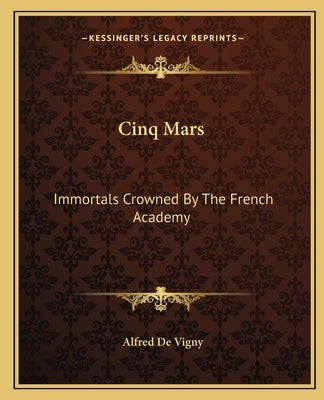 Cinq Mars: Immortals Crowned By The French Academy by Vigny, Alfred De