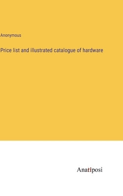 Price list and illustrated catalogue of hardware by Anonymous