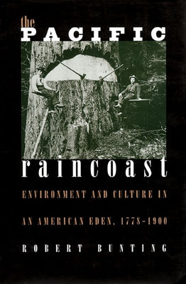 The Pacific Raincoast: Environment and Culture in an American Eden, 1778-1900 by Bunting, Robert