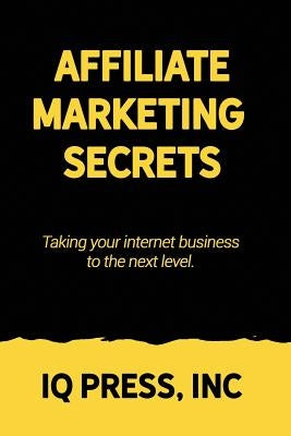 Affiliate Marketing Secrets: Taking your internet business to the next level by Iq Press