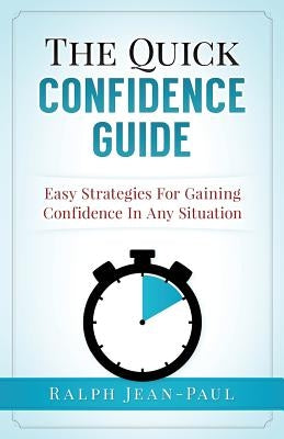 The Quick Confidence Guide: Easy Strategies For Gaining Confidence In Any Situation by Jean-Paul, Ralph