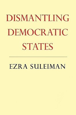 Dismantling Democratic States by Suleiman, Ezra N.