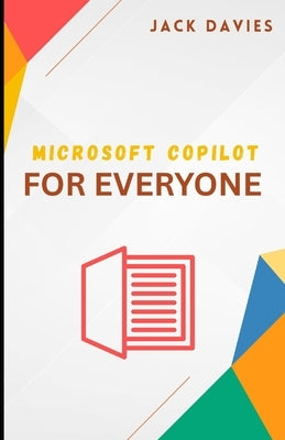 Microsoft Copilot for Everyone: A Beginner's Guide to Working Smarter with AI by Davies, Jack