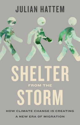 Shelter from the Storm: How Climate Change Is Creating a New Era of Migration by Hattem, Julian