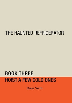 The Haunted Refrigerator: Hoist a Few Cold Ones by Veith, Dave