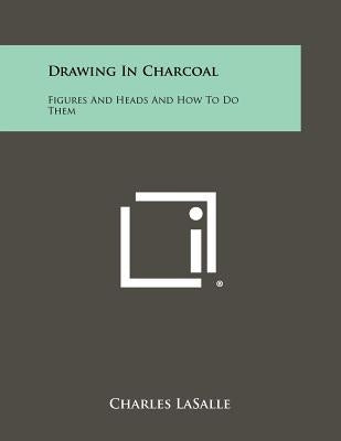 Drawing In Charcoal: Figures And Heads And How To Do Them by Lasalle, Charles