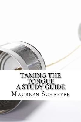 Taming the Tongue - A Study Guide: Words that Please God by Schaffer, Maureen