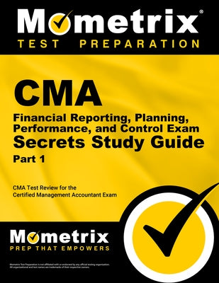 CMA Part 1 - Financial Reporting, Planning, Performance, and Control Exam Secrets Study Guide: CMA Test Review for the Certified Management Accountant by CMA Exam Secrets Test Prep