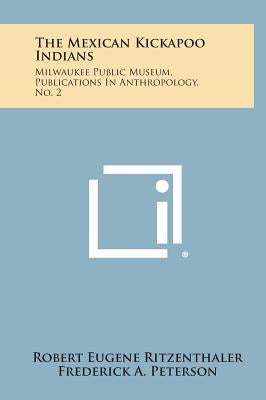 The Mexican Kickapoo Indians: Milwaukee Public Museum, Publications In Anthropology, No. 2 by Ritzenthaler, Robert Eugene