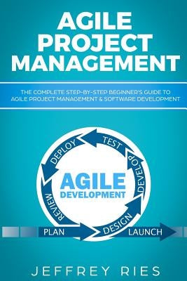 Agile Project Management: The Complete Step-By-Step Beginner by Ries, Jeffrey
