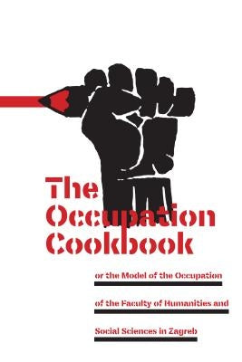 The Occupation Cookbook: Or the Model of the Occupation of the Faculty of Humanities and Social Sciences in Zagreb by Markisa, Drago