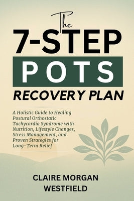 The 7-Step POTS Recovery Plan: A Holistic Guide to Healing Postural Orthostatic Tachycardia Syndrome with Nutrition, Lifestyle Changes, Stress Managem by Westfield, Claire Morgan