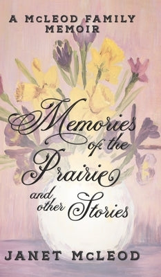 Memories of the Prairie and Other Stories: A McLeod Family Memoir by McLeod, Janet