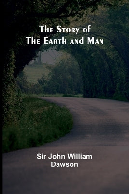 The Story of the Earth and Man by John William Dawson