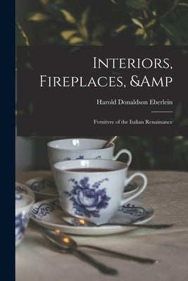 Interiors, Fireplaces, & Fvrnitvre of the Italian Renaissance by Eberlein, Harold Donaldson