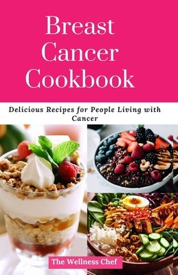 Breast Cancer Cookbook: Delicious Recipes for People Living with Cancer by Chef, The Wellness