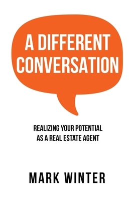 A Different Conversation: Realizing Your Potential as a Real Estate Agent by Winter, Mark