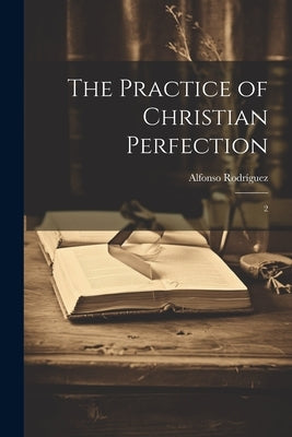 The Practice of Christian Perfection: 2 by Rodríguez, Alfonso