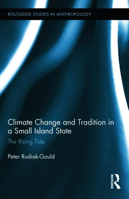 Climate Change and Tradition in a Small Island State: The Rising Tide by Rudiak-Gould, Peter