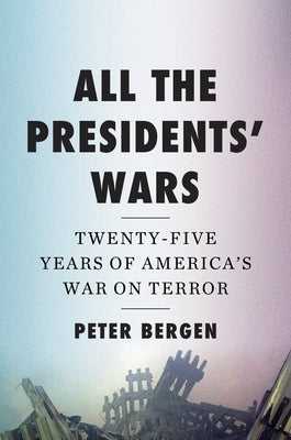 All the Presidents' Wars: Twenty-Five Years of America's War on Terror by Bergen, Peter