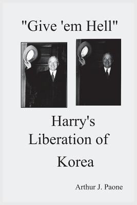 Give 'em Hell Harry's Liberation of Korea by Paone, Arthur J.