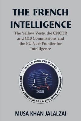 The French Intelligence: The Yellow Vests, the CNCTR and G10 Commissions and the EU Next Frontier for Intelligence by Jalalzai, Musa Khan