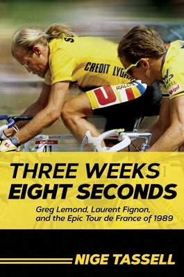 Three Weeks, Eight Seconds: Greg Lemond, Laurent Fignon, and the Epic Tour de France of 1989 by Tassell, Nige