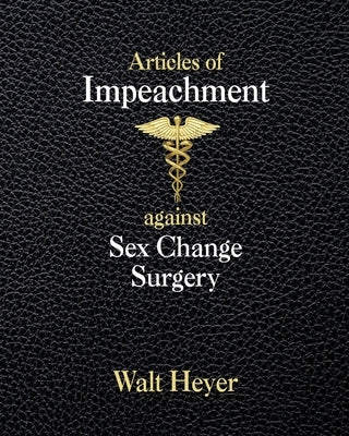 Articles of Impeachment against Sex Change Surgery by Heyer, Walt