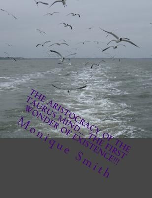 The Aristocracy Of The Taurus Mind.... The First Wonder Of Existence!!! by Smith, Monique