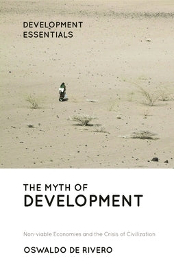 The Myth of Development: Non-viable Economies and the Crisis of Civilization by De Rivero, Oswaldo