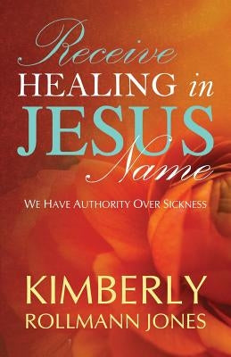 Receive Healing in Jesus Name by Rollman, Kimberly