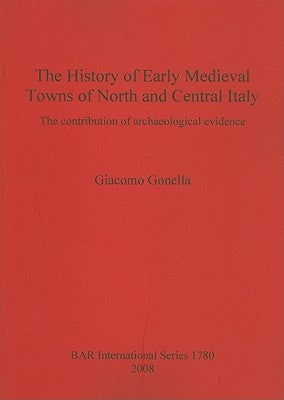 The History of Early Medieval Towns of North and Central Italy: The contribution of archaeological evidence by Gonella, Giacomo