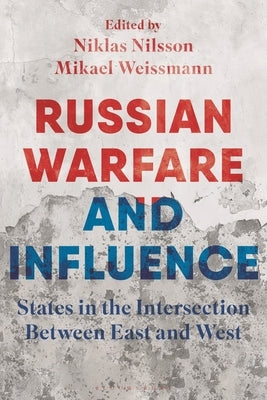 Russian Warfare and Influence: States in the Intersection Between East and West by Nilsson, Niklas