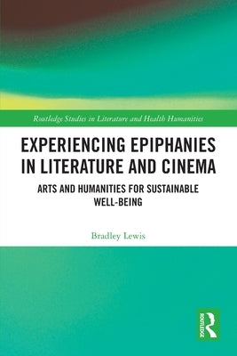 Experiencing Epiphanies in Literature and Cinema: Arts and Humanities for Sustainable Well-being by Lewis, Bradley