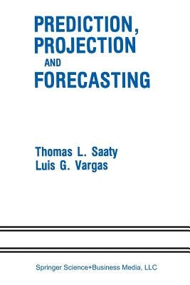 Prediction, Projection and Forecasting: Applications of the Analytic Hierarchy Process in Economics, Finance, Politics, Games and Sports by Saaty, Thomas L.