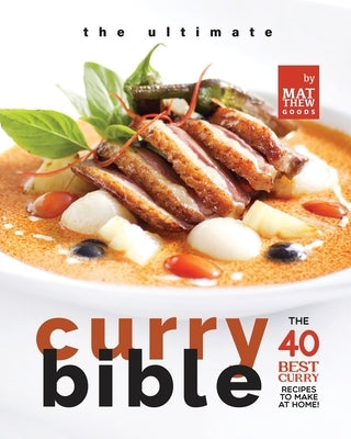 The Ultimate Curry Bible Cookbook: The 40 Best Curry Recipes to Make at Home! by Goods, Matthew