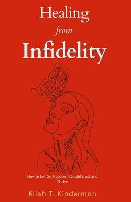 Healing from Infidelity: How to Let Go, Recover, Rebuild trust and Thrive by T. Kinderman, Klish