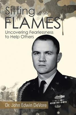 Sitting in the Flames: Uncovering Fearlessness to Help Others by DeVore, John Edwin