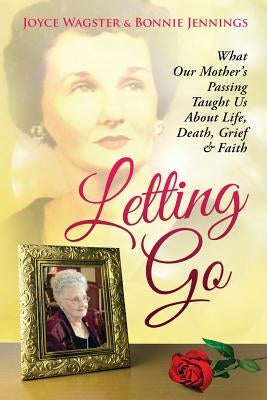 Letting Go: What Our Mother's Passing Taught Us About Life, Death, Grief & Faith by Jennings, Bonnie
