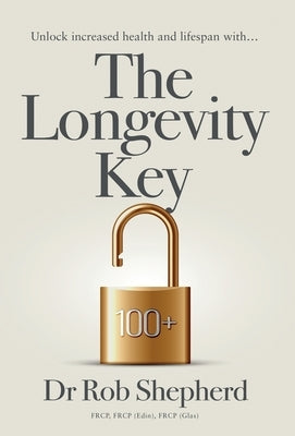 The Longevity Key: A Practical Evidence Based Strategy for Living a Longer Healthier Life by Shepherd, Rob