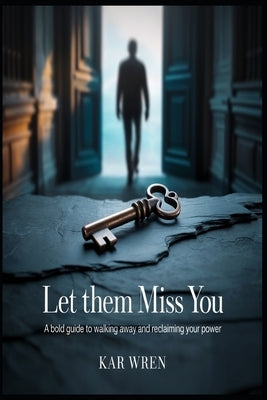 Let Them Miss You: A Bold Guide to Walking Away and Reclaiming Your Power by Wren, Kar
