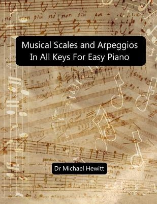 Musical Scales and Arpeggios in All Keys for Easy Piano: Theory and Practice by Hewitt, Michael