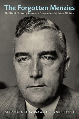 The Forgotten Menzies: The World Picture of Australia's Longest-Serving Prime Minister by Chavura, Stephen