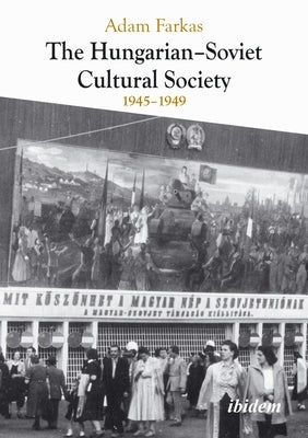 The Hungarian-Soviet Cultural Society: 1945-1949 by Farkas, Adam