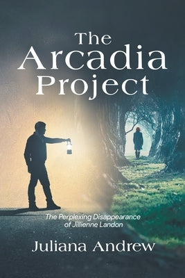 The Arcadia Project: The Perplexing Disappearance of Jillienne Landon by Juliana Andrew